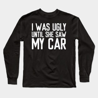 I was ugly until she saw my car Long Sleeve T-Shirt